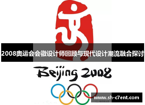 2008奥运会会徽设计师回顾与现代设计潮流融合探讨