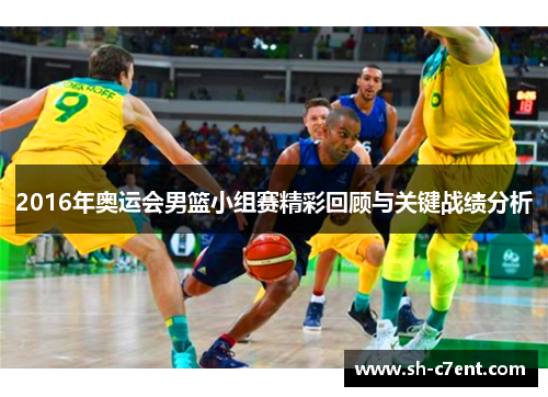 2016年奥运会男篮小组赛精彩回顾与关键战绩分析